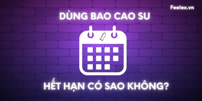 Dùng bao cao su hết hạn có sao không