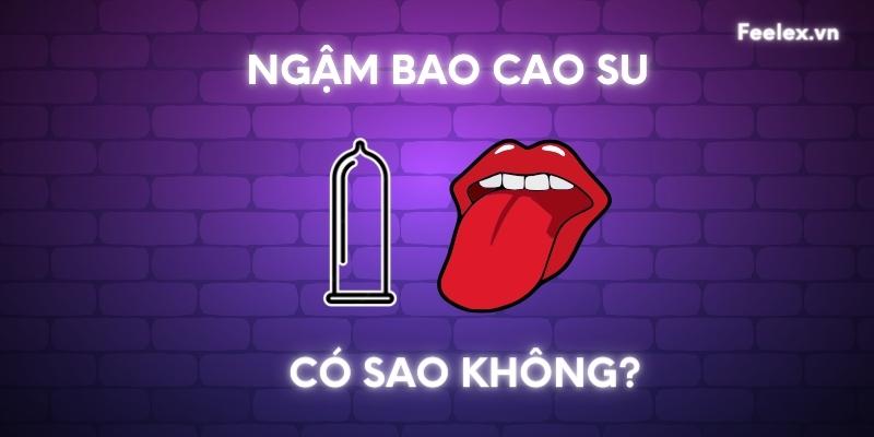 Ngậm bao cao su có sao không