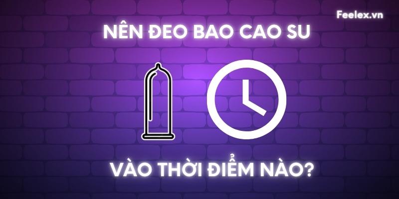 Nên đeo bao cao su lúc nào